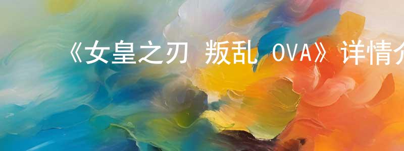 陈文武的动漫综艺大全,《女皇之刃 叛乱 OVA》详情介绍_女皇之刃 叛乱 OVA完结在线观看_女皇之刃 叛乱 OVA迅雷下载_动漫剧场